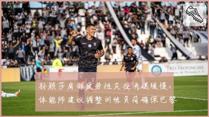 孙颖莎肩部疲劳性炎症消退缓慢，体能师建议调整训练负荷确保巴黎奥运周期健康