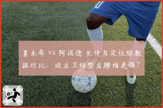 基米希 vs 阿诺德 长传与定位球数据对比，边后卫转型后腰谁更强？