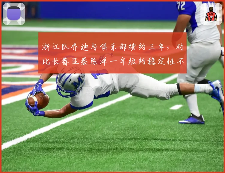 浙江队乔迪与俱乐部续约三年，对比长春亚泰陈洋一年短约稳定性不足