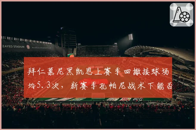拜仁慕尼黑凯恩上赛季回撤接球场均5.3次，新赛季孔帕尼战术下能否减少回撤？