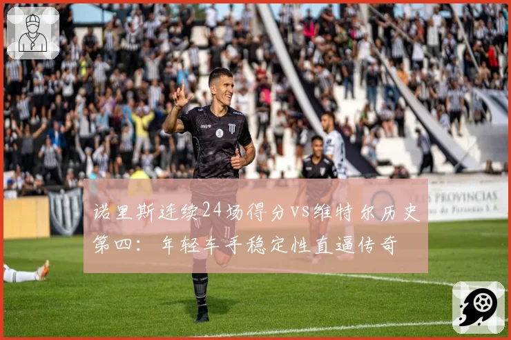 诺里斯连续24场得分vs维特尔历史第四：年轻车手稳定性直逼传奇