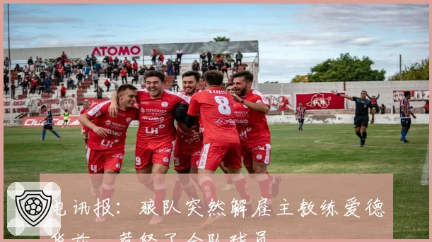 电讯报:狼队突然解雇主教练爱德华兹,惹怒了全队球员