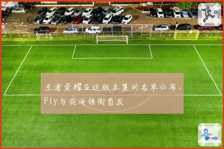 王者荣耀亚运版本集训名单公布,Fly与花海领衔首发